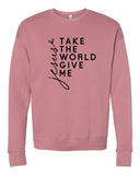 Take the World Give Me Jesus Graphic Sweatshirt- 9 Colors